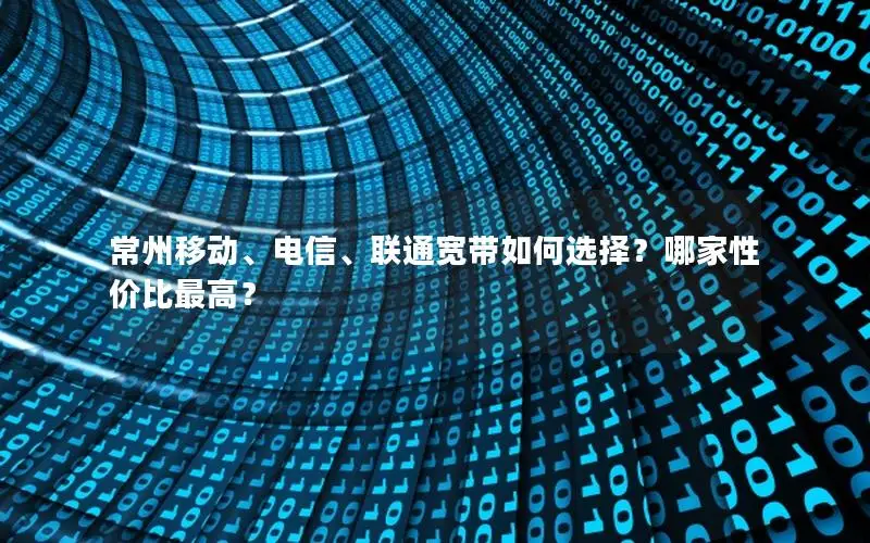 常州移动、电信、联通宽带如何选择？哪家性价比最高？