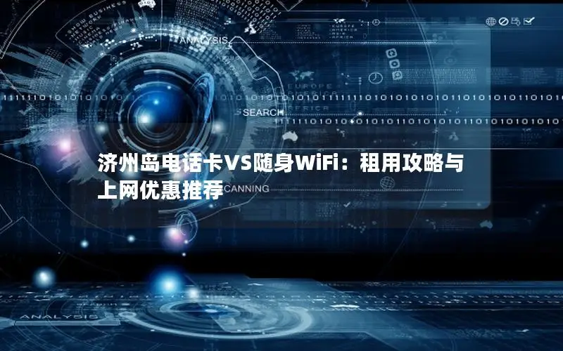 济州岛电话卡VS随身WiFi：租用攻略与上网优惠推荐