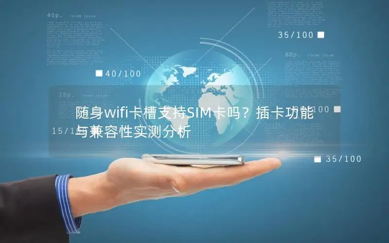 随身wifi卡槽支持SIM卡吗？插卡功能与兼容性实测分析