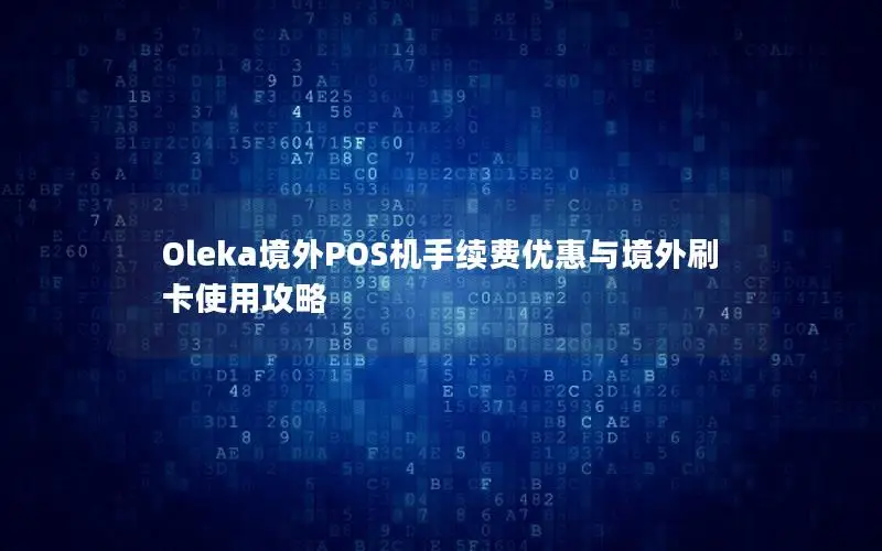Oleka境外POS机手续费优惠与境外刷卡使用攻略