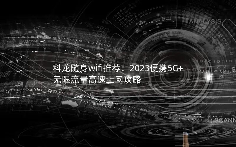 科龙随身wifi推荐：2023便携5G+无限流量高速上网攻略