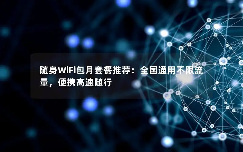 随身WiFi包月套餐推荐：全国通用不限流量，便携高速随行