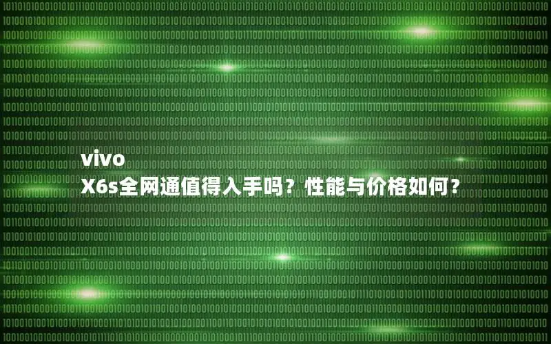 vivo X6s全网通值得入手吗？性能与价格如何？