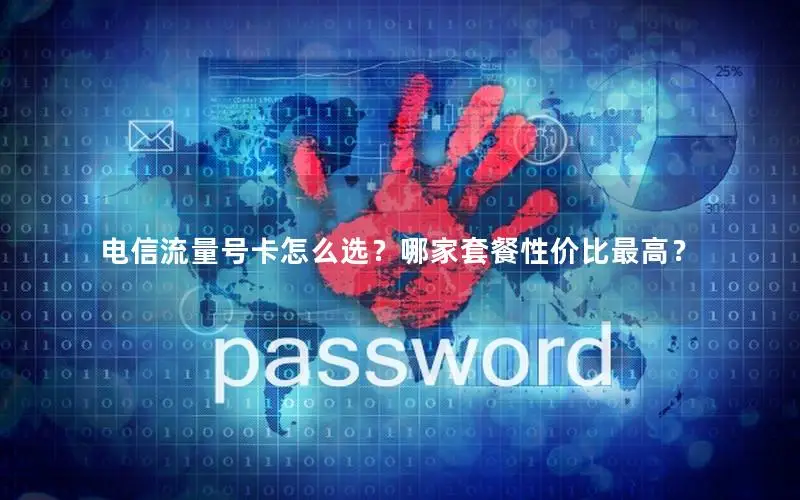 电信流量号卡怎么选？哪家套餐性价比最高？