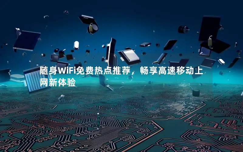随身WiFi免费热点推荐，畅享高速移动上网新体验