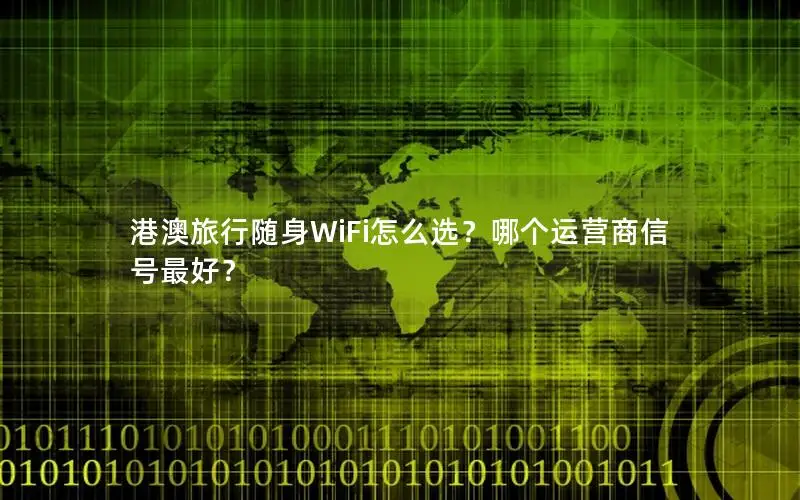 港澳旅行随身WiFi怎么选？哪个运营商信号最好？