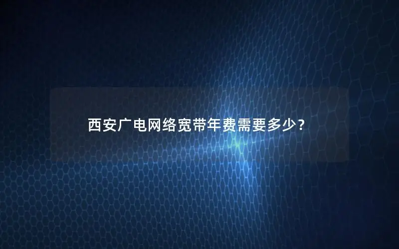 西安广电网络宽带年费需要多少？