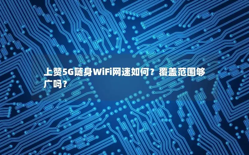 上赞5G随身WiFi网速如何？覆盖范围够广吗？