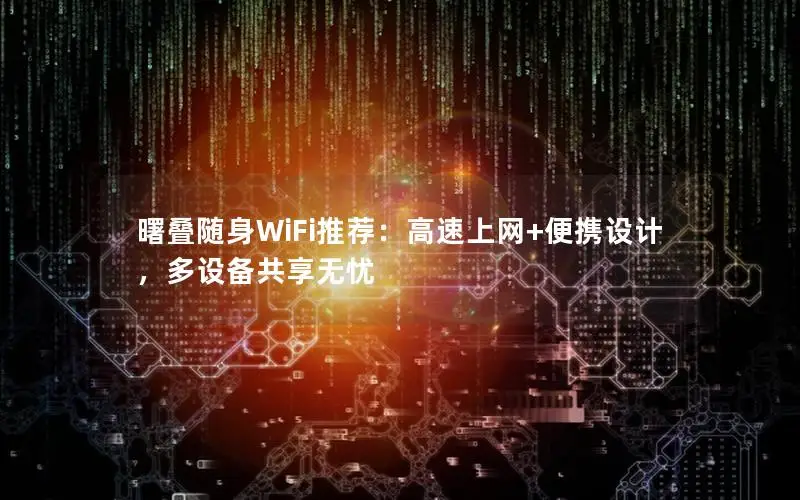 曙叠随身WiFi推荐：高速上网+便携设计，多设备共享无忧