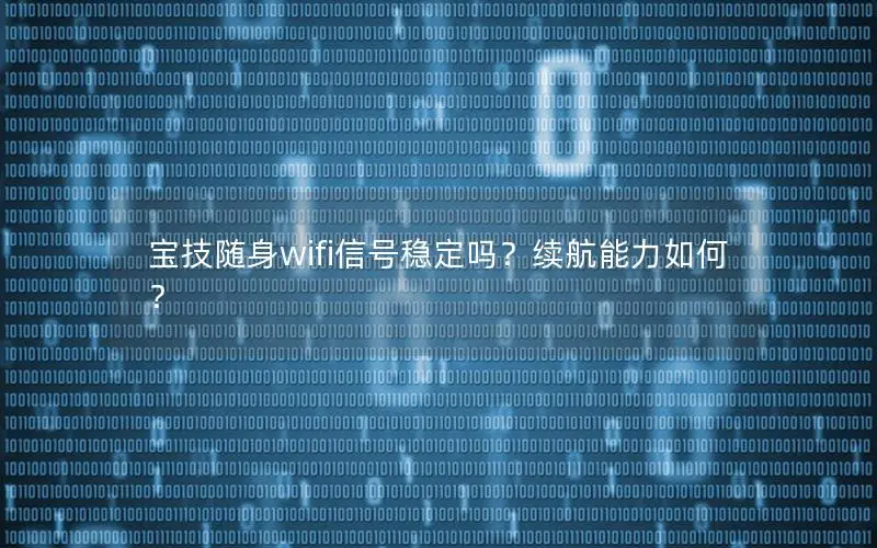 宝技随身wifi信号稳定吗？续航能力如何？