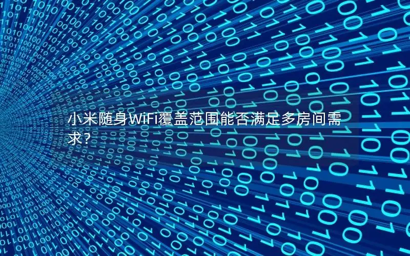 小米随身WiFi覆盖范围能否满足多房间需求？