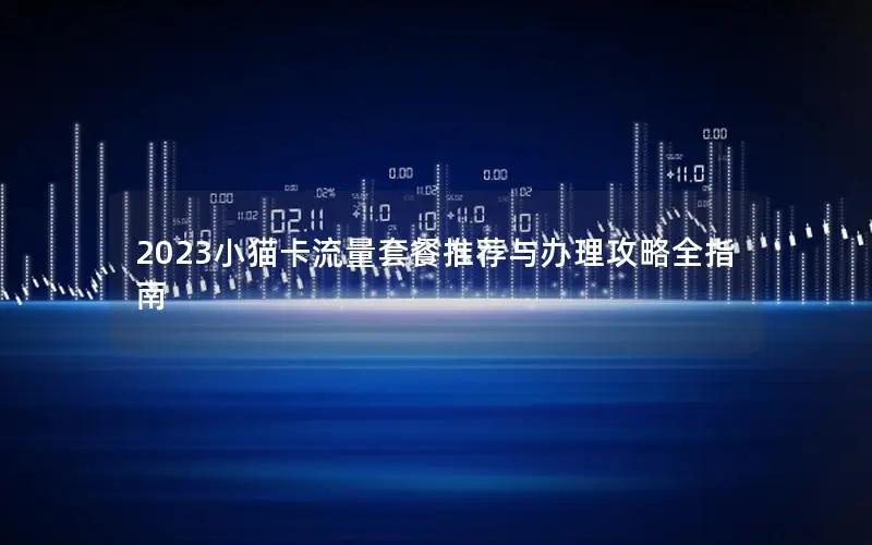 2023小猫卡流量套餐推荐与办理攻略全指南