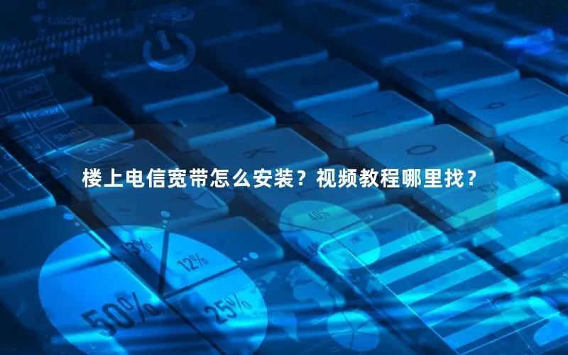 楼上电信宽带怎么安装？视频教程哪里找？