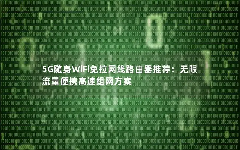 5G随身WiFi免拉网线路由器推荐：无限流量便携高速组网方案