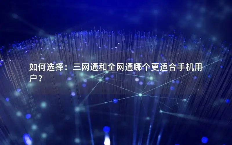 如何选择：三网通和全网通哪个更适合手机用户？