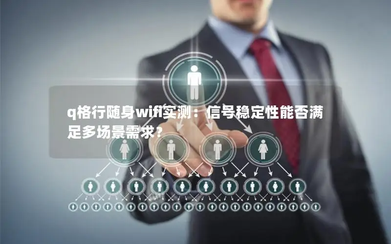 q格行随身wifi实测：信号稳定性能否满足多场景需求？