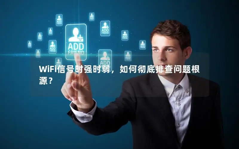 WiFi信号时强时弱，如何彻底排查问题根源？