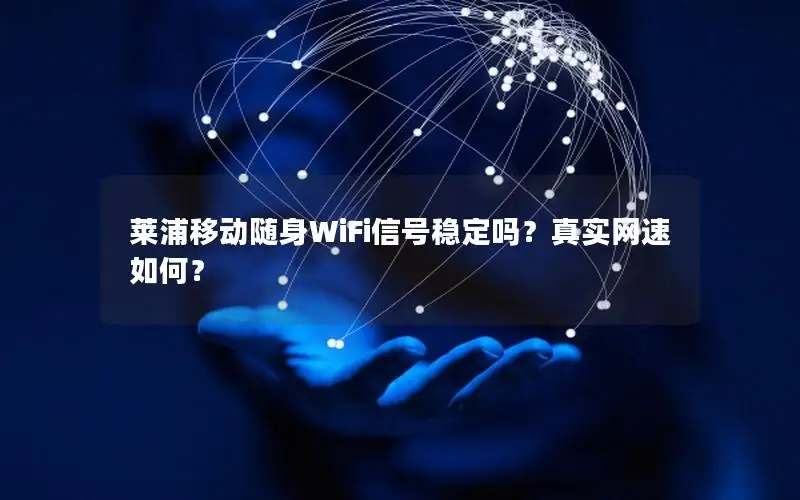 莱浦移动随身WiFi信号稳定吗？真实网速如何？