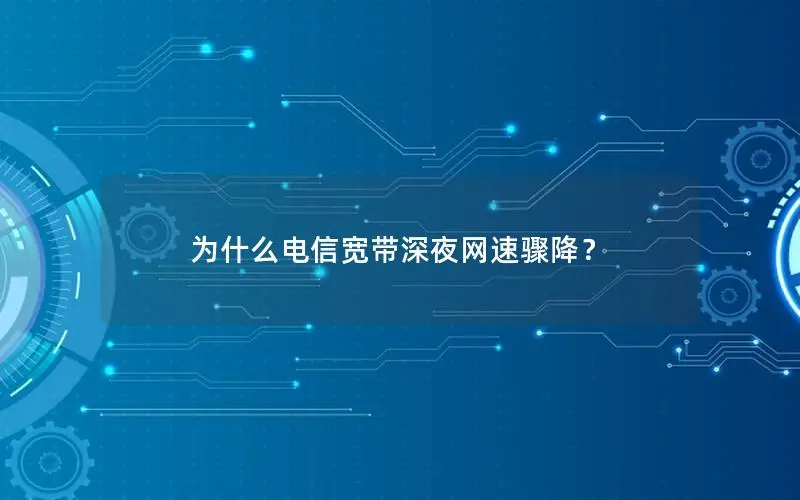 为什么电信宽带深夜网速骤降？