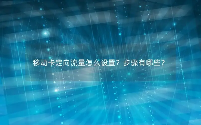 移动卡定向流量怎么设置？步骤有哪些？