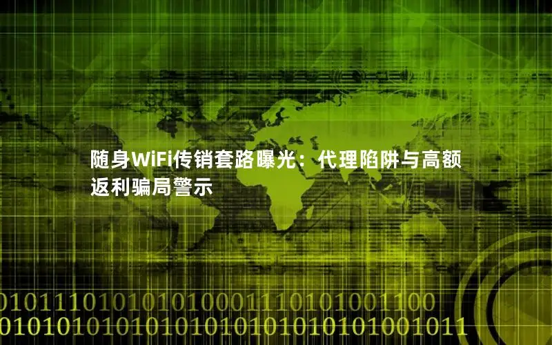 随身WiFi传销套路曝光：代理陷阱与高额返利骗局警示