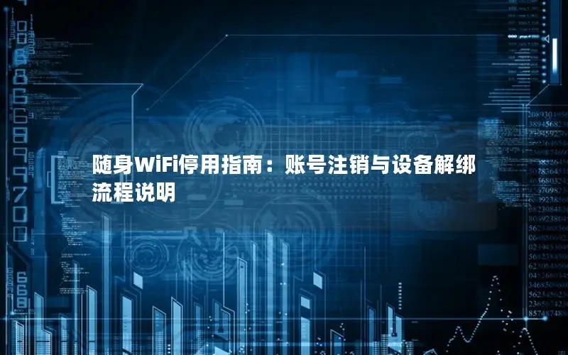 随身WiFi停用指南：账号注销与设备解绑流程说明