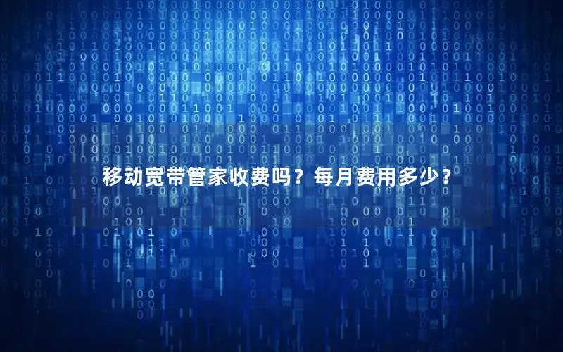 移动宽带管家收费吗？每月费用多少？