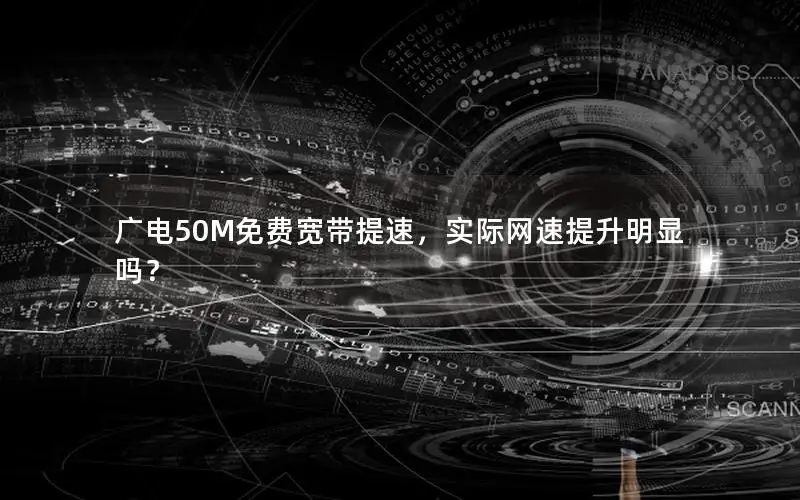 广电50M免费宽带提速，实际网速提升明显吗？