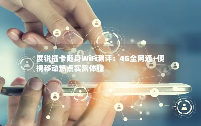 展锐插卡随身WiFi测评：4G全网通+便携移动热点实测体验