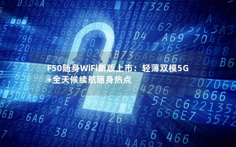 F50随身WiFi新版上市：轻薄双模5G+全天候续航随身热点