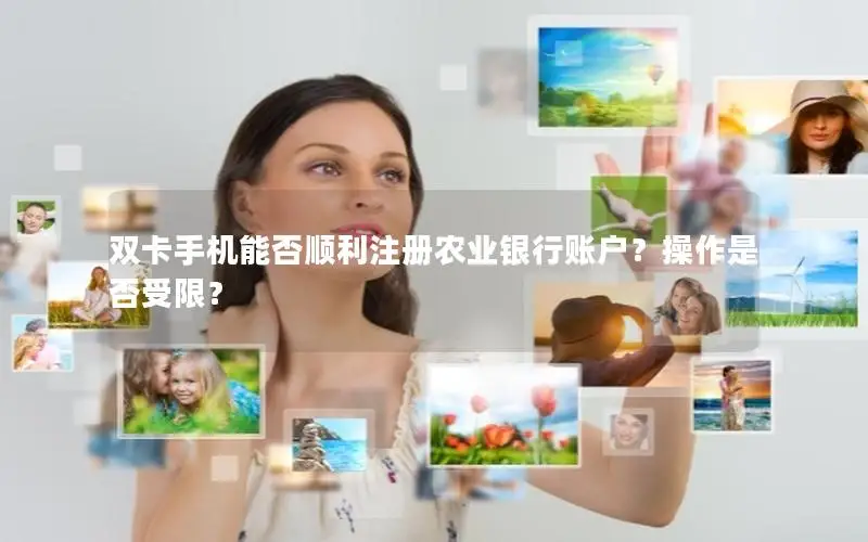 双卡手机能否顺利注册农业银行账户？操作是否受限？