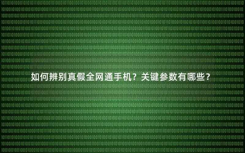 如何辨别真假全网通手机？关键参数有哪些？