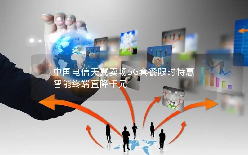 中国电信天翼卖场5G套餐限时特惠 智能终端直降千元