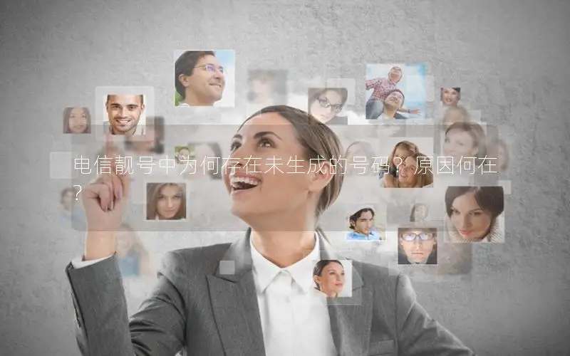 电信靓号中为何存在未生成的号码？原因何在？