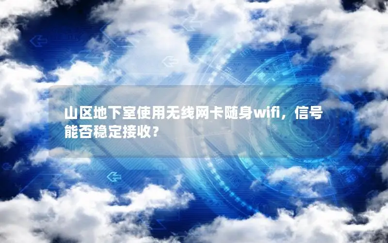 山区地下室使用无线网卡随身wifi，信号能否稳定接收？