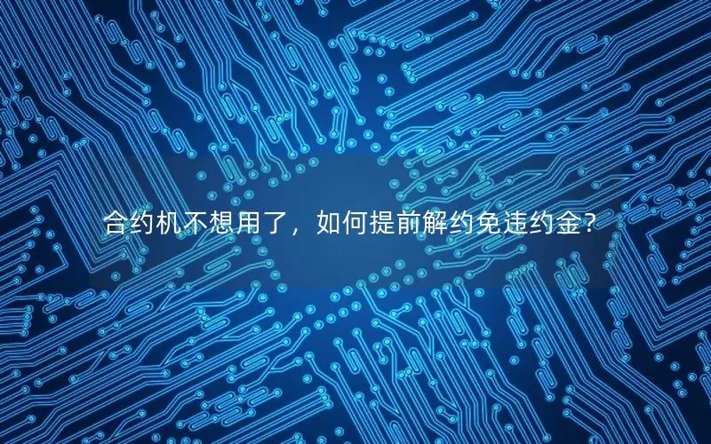 合约机不想用了，如何提前解约免违约金？