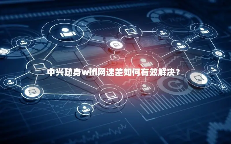 中兴随身wifi网速差如何有效解决？