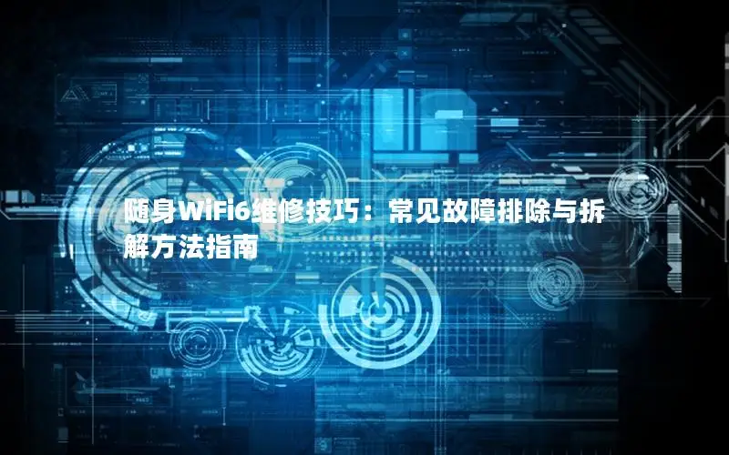 随身WiFi6维修技巧：常见故障排除与拆解方法指南