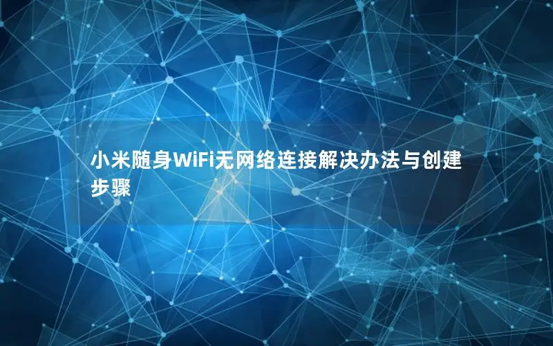 小米随身WiFi无网络连接解决办法与创建步骤