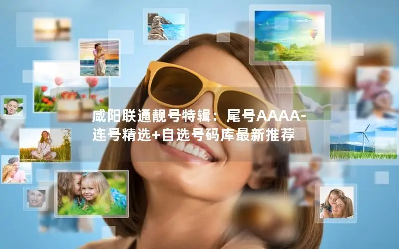咸阳联通靓号特辑：尾号AAAA-连号精选+自选号码库最新推荐