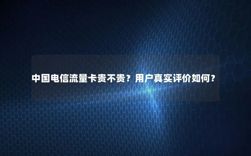 中国电信流量卡贵不贵？用户真实评价如何？