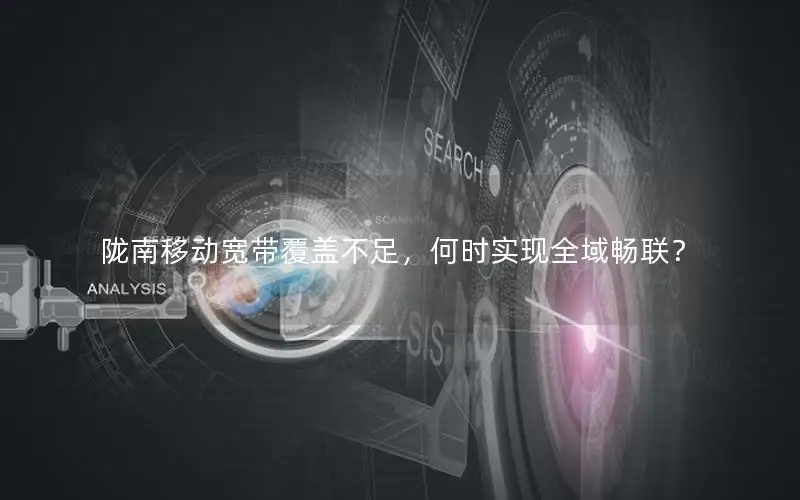 陇南移动宽带覆盖不足，何时实现全域畅联？