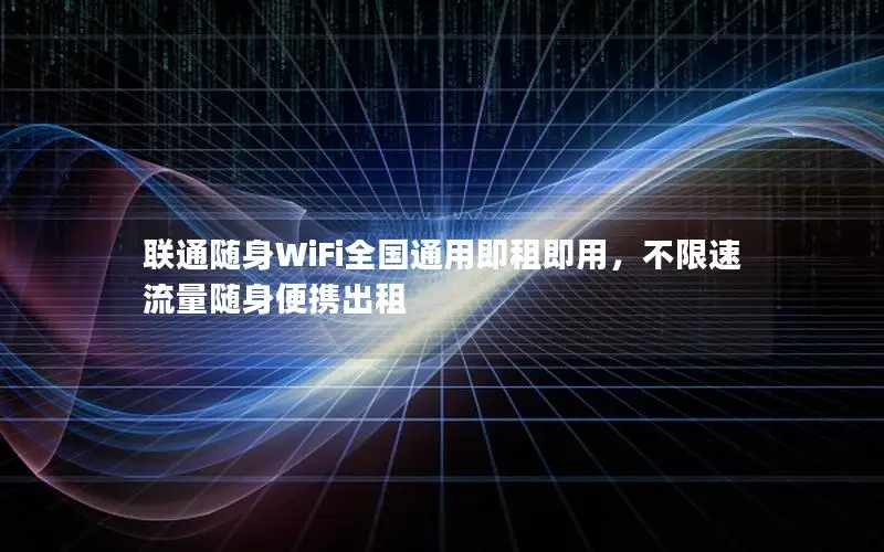 联通随身WiFi全国通用即租即用，不限速流量随身便携出租