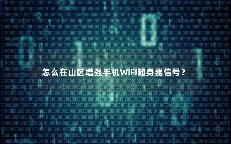 怎么在山区增强手机WiFi随身器信号？