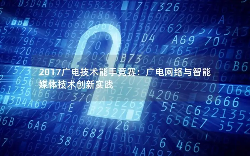 2017广电技术能手竞赛：广电网络与智能媒体技术创新实践