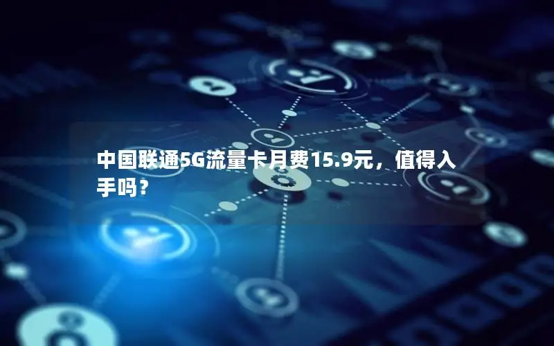 中国联通5G流量卡月费15.9元，值得入手吗？