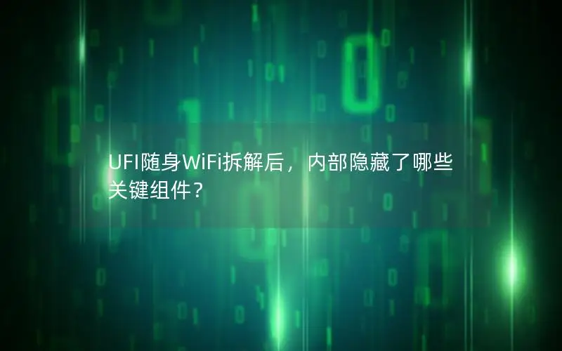 UFI随身WiFi拆解后，内部隐藏了哪些关键组件？
