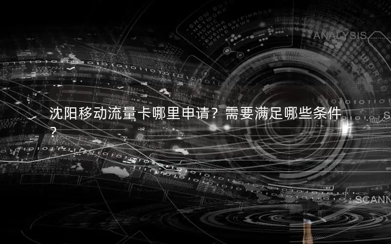 沈阳移动流量卡哪里申请？需要满足哪些条件？