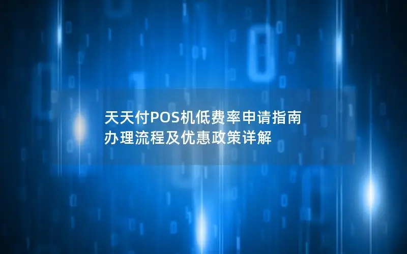 天天付POS机低费率申请指南 办理流程及优惠政策详解