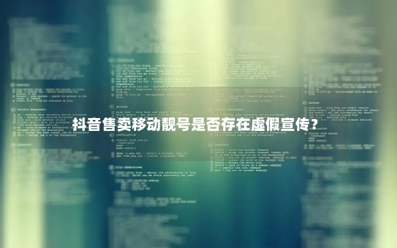 抖音售卖移动靓号是否存在虚假宣传？